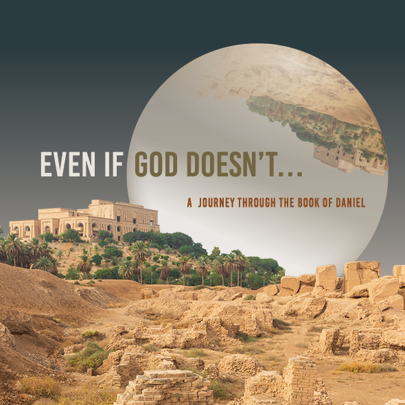 Sermon Series | Even If God Doesn&rsquo;t...
A Journey Through the Book of Daniel
